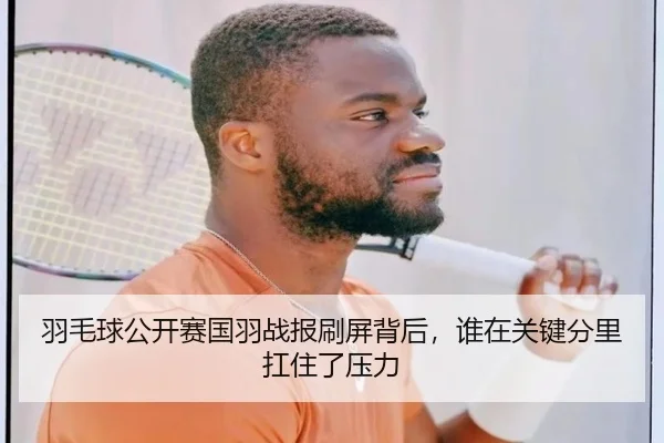 羽毛球公开赛国羽战报刷屏背后，谁在关键分里扛住了压力